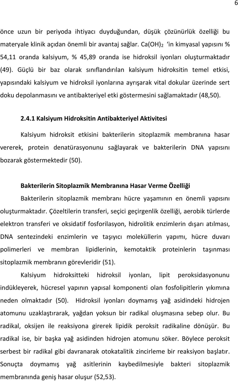 Güçlü bir baz olarak sınıflandırılan kalsiyum hidroksitin temel etkisi, yapısındaki kalsiyum ve hidroksil iyonlarına ayrışarak vital dokular üzerinde sert doku depolanmasını ve antibakteriyel etki