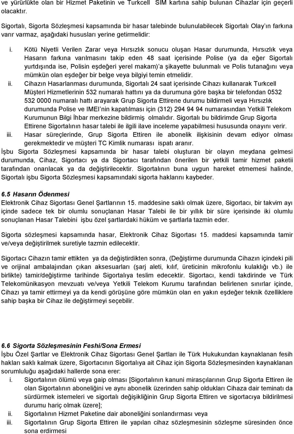 Kötü Niyetli Verilen Zarar veya Hırsızlık sonucu oluşan Hasar durumunda, Hırsızlık veya Hasarın farkına varılmasını takip eden 48 saat içerisinde Polise (ya da eğer Sigortalı yurtdışında ise, Polisin