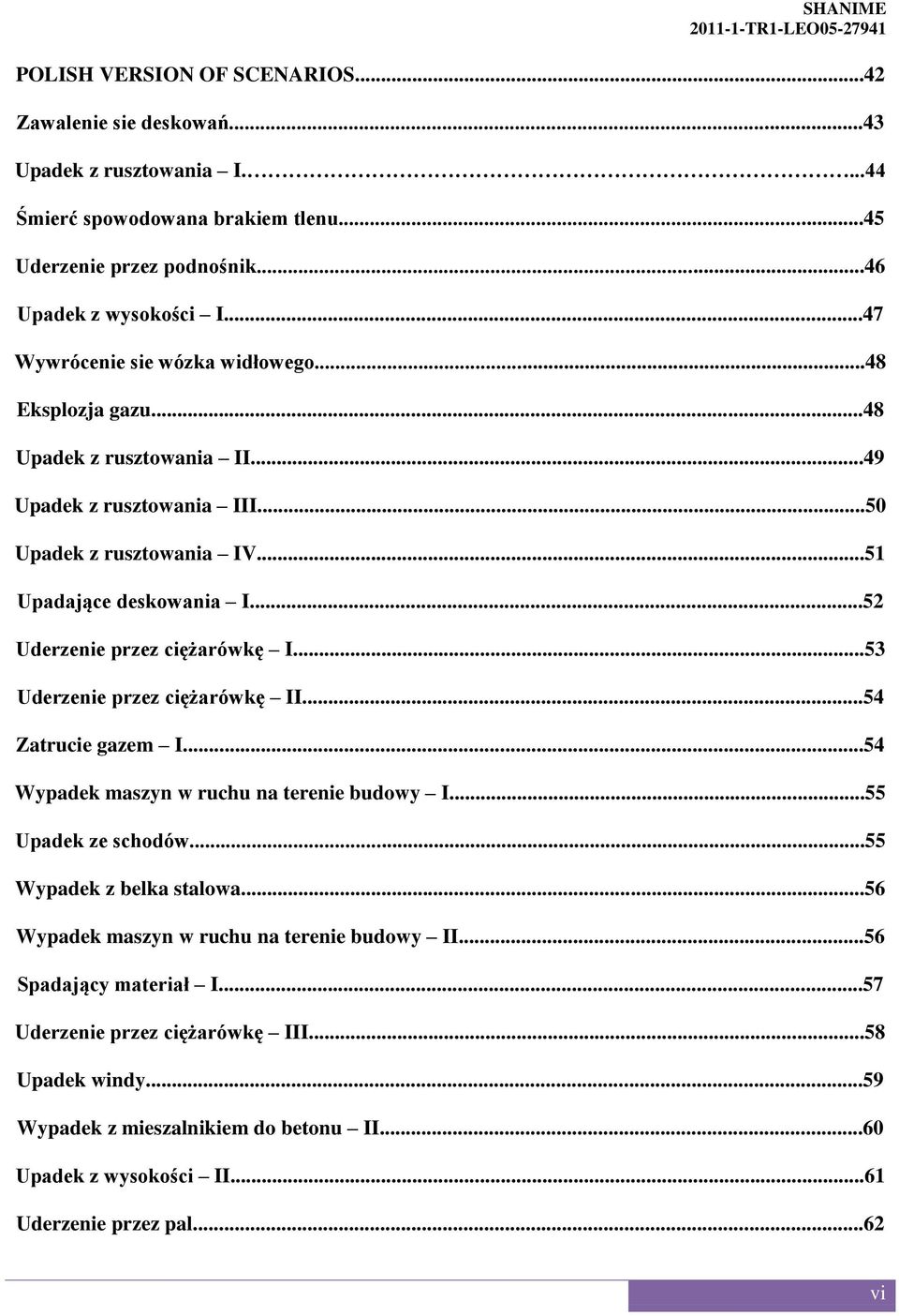 ..52 Uderzenie przez ciężarówkę I...53 Uderzenie przez ciężarówkę II...54 Zatrucie gazem I...54 Wypadek maszyn w ruchu na terenie budowy I...55 Upadek ze schodów...55 Wypadek z belka stalowa.