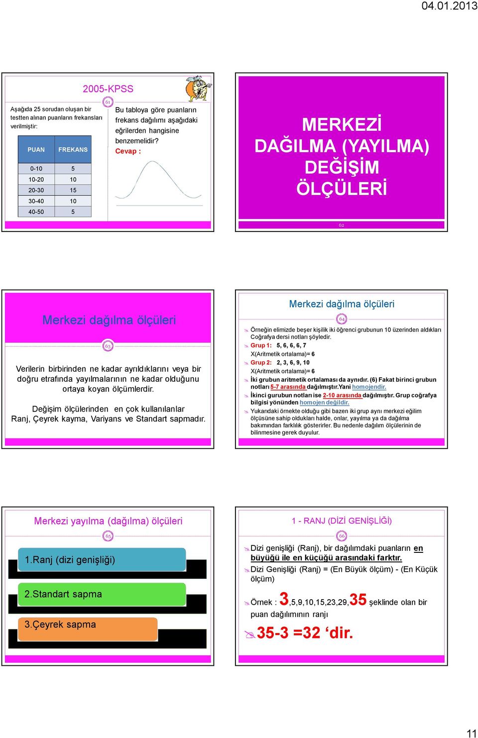 Cevap : MERKEZİ DAĞILMA (YAYILMA) DEĞİŞİM ÖLÇÜLERİ 6 Merkezi dağılma ölçüleri 63 Verilerin birbirinden ne kadar ayrıldıklarını veya bir doğru etrafında yayılmalarının ne kadar olduğunu ortaya koyan