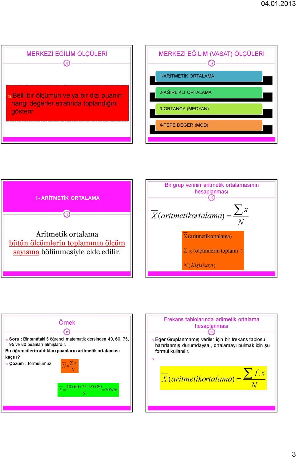 Bir grup verinin aritmetik ortalamasının hesaplanması X ( aritmetikortalama ) 16 X(aritmetikortalama) N x (ölçümlerin toplamı ) x N ( Kişişisayı) 17 Soru : Bir sınıftaki 5 öğrenci matematik dersinden