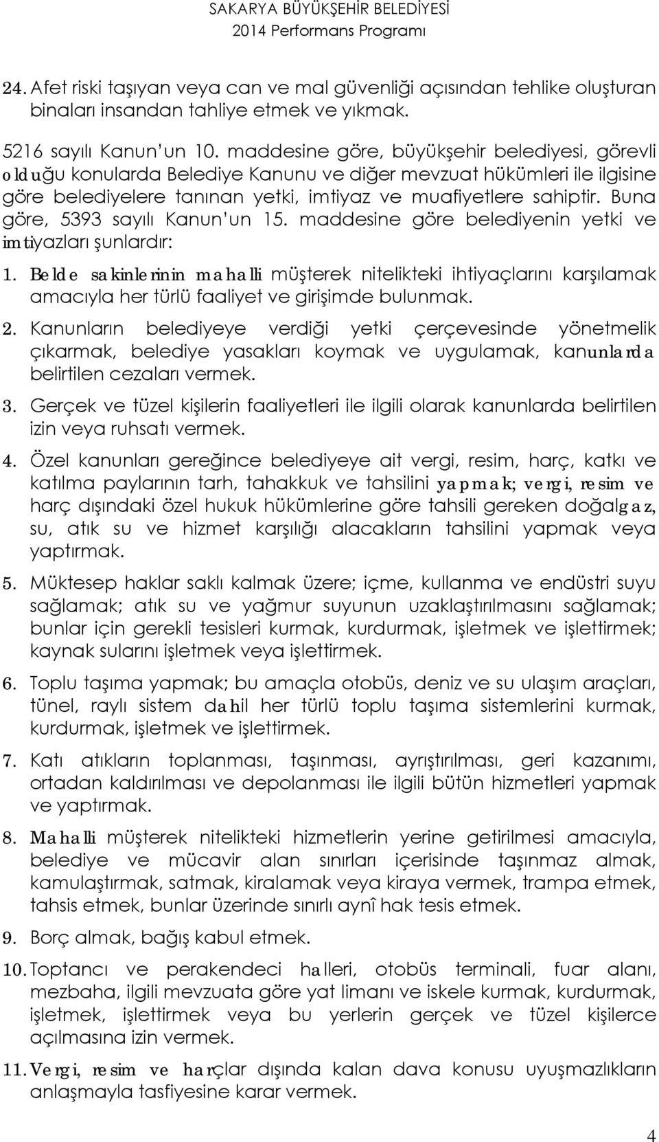 Buna göre, 5393 sayılı Kanun un 15. maddesine göre belediyenin yetki ve imtiyazları şunlardır: 1.