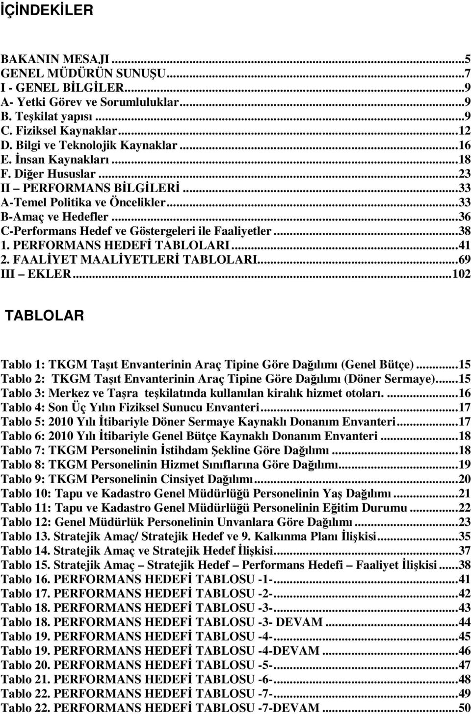 .. 38 1. PERFORMANS HEDEFİ TABLOLARI... 41 2. FAALİYET MAALİYETLERİ TABLOLARI... 69 III EKLER... 102 TABLOLAR Tablo 1: TKGM Taşıt Envanterinin Araç Tipine Göre Dağılımı (Genel Bütçe).