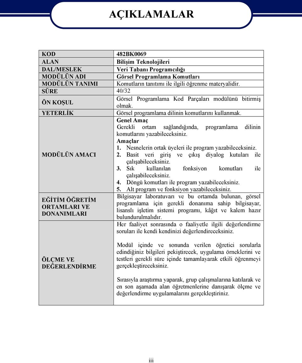 Genel Amaç Gerekli ortam sağlandığında, programlama dilinin komutlarını yazabileceksiniz. Amaçlar 1. Nesnelerin ortak üyeleri ile program yazabileceksiniz. MODÜLÜN AMACI 2.