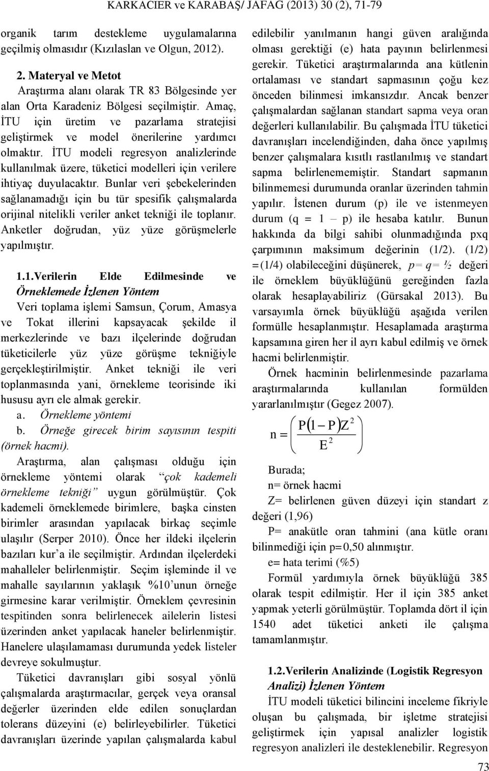 Bunlar ver şebekelernden sağlanamadığı çn bu tür spesfk çalışmalarda orjnal ntelkl verler anket teknğ le toplanır. Anketler doğrudan, yüz yüze görüşmelerle yapılmıştır. 1.