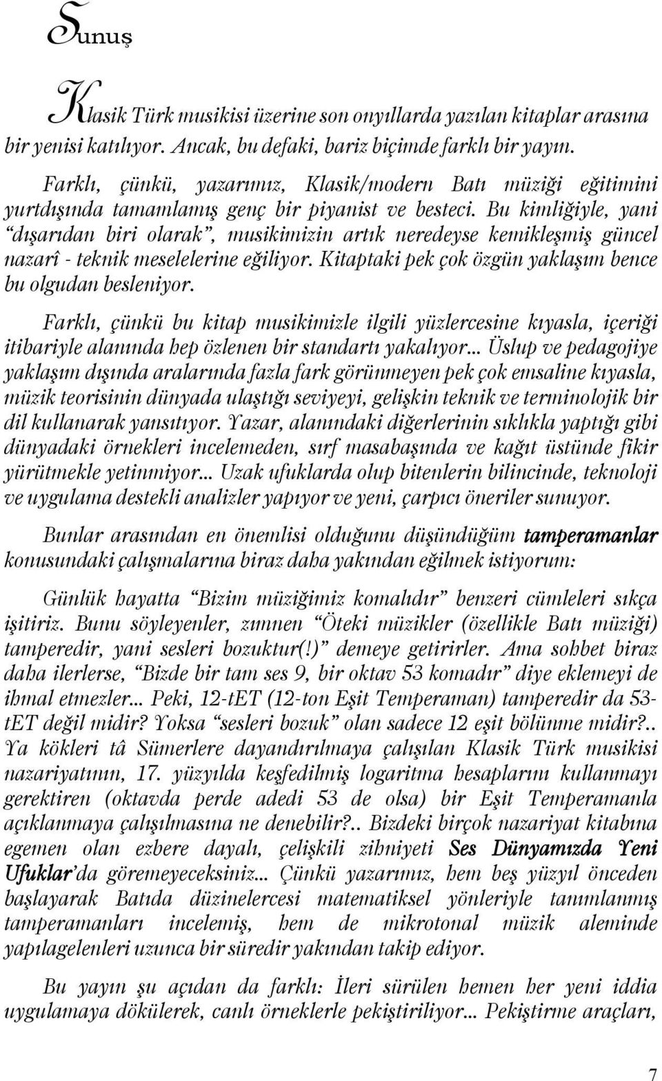 Bu kimliğiyle, yani dışarıdan biri olarak, musikimizin artık neredeyse kemikleşmiş güncel nazarî - teknik meselelerine eğiliyor. Kitaptaki pek çok özgün yaklaşım bence bu olgudan besleniyor.