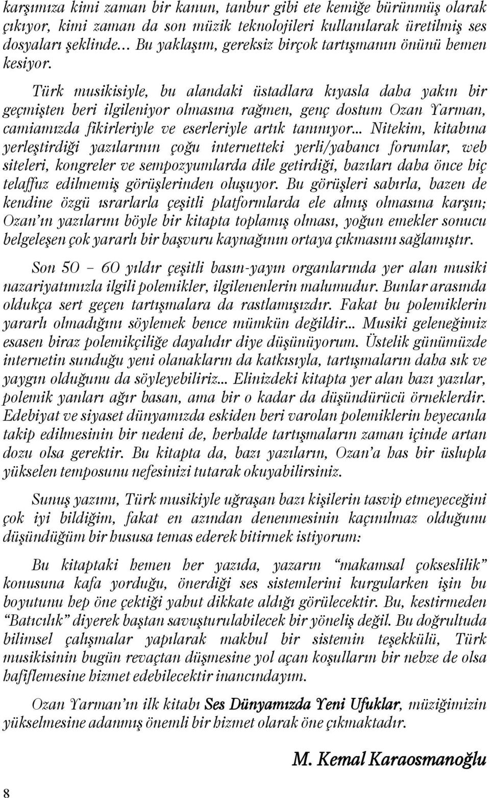 Türk musikisiyle, bu alandaki üstadlara kıyasla daha yakın bir geçmişten beri ilgileniyor olmasına rağmen, genç dostum Ozan Yarman, camiamızda fikirleriyle ve eserleriyle artık tanınıyor Nitekim,