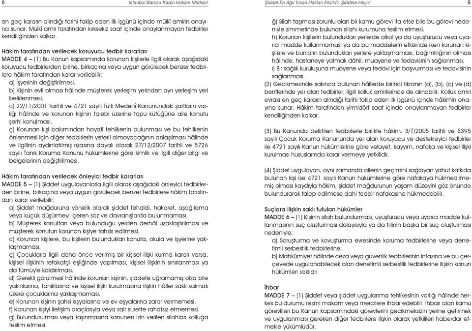 Hâkim tarafından verilecek koruyucu tedbir kararları MADDE 4 (1) Bu Kanun kapsamında korunan kişilerle ilgili olarak aşağıdaki koruyucu tedbirlerden birine, birkaçına veya uygun görülecek benzer