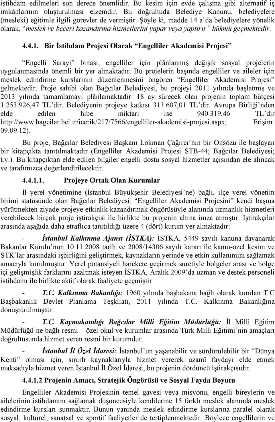 Şöyle ki, madde 14 a da belediyelere yönelik olarak, meslek ve beceri kazandırma hizmetlerini yapar veya yaptırır hükmü geçmektedir. 4.4.1. Bir İstihdam Projesi Olarak Engelliler Akademisi Projesi Engelli Sarayı binası, engelliler için plânlanmış değişik sosyal projelerin uygulanmasında önemli bir yer almaktadır.