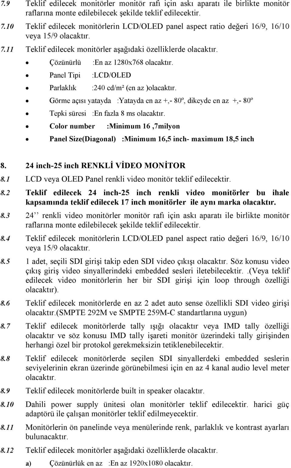 11 Teklif edilecek monitörler aşağıdaki özelliklerde Çözünürlü :En az 1280x768 Panel Tipi :LCD/OLED Parlaklık :240 cd/m² (en az ) Görme açısı yatayda :Yatayda en az +,- 80º, dikeyde en az +,- 80º