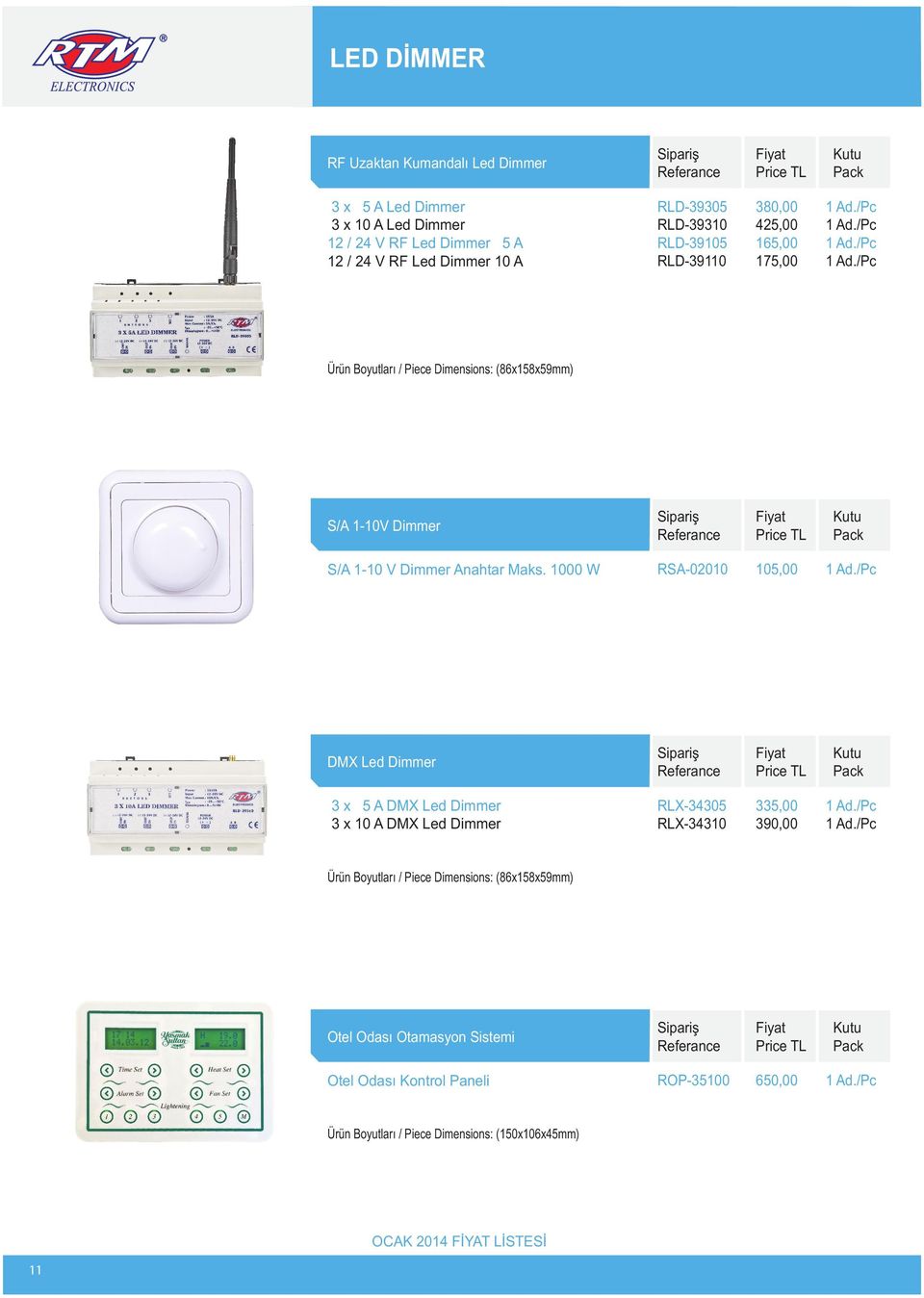 1000 W RSA-02010 105,00 DMX Led Dimmer 3 x 5 A DMX Led Dimmer 3 x 10 A DMX Led Dimmer RLX-34305 RLX-34310 335,00 390,00 Otel Odası Otamasyon Sistemi