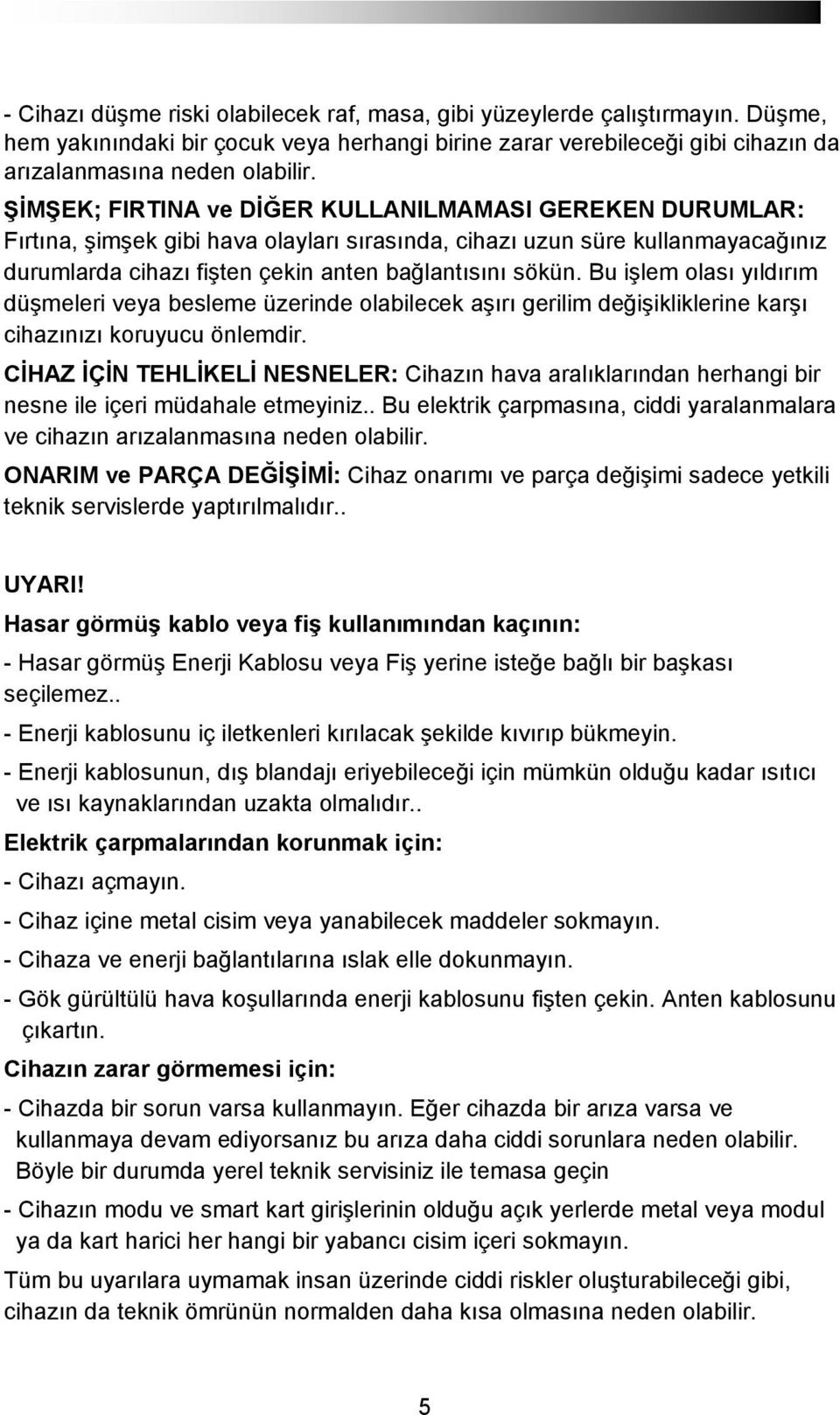 Bu işlem olası yıldırım düşmeleri veya besleme üzerinde olabilecek aşırı gerilim değişikliklerine karşı cihazınızı koruyucu önlemdir.