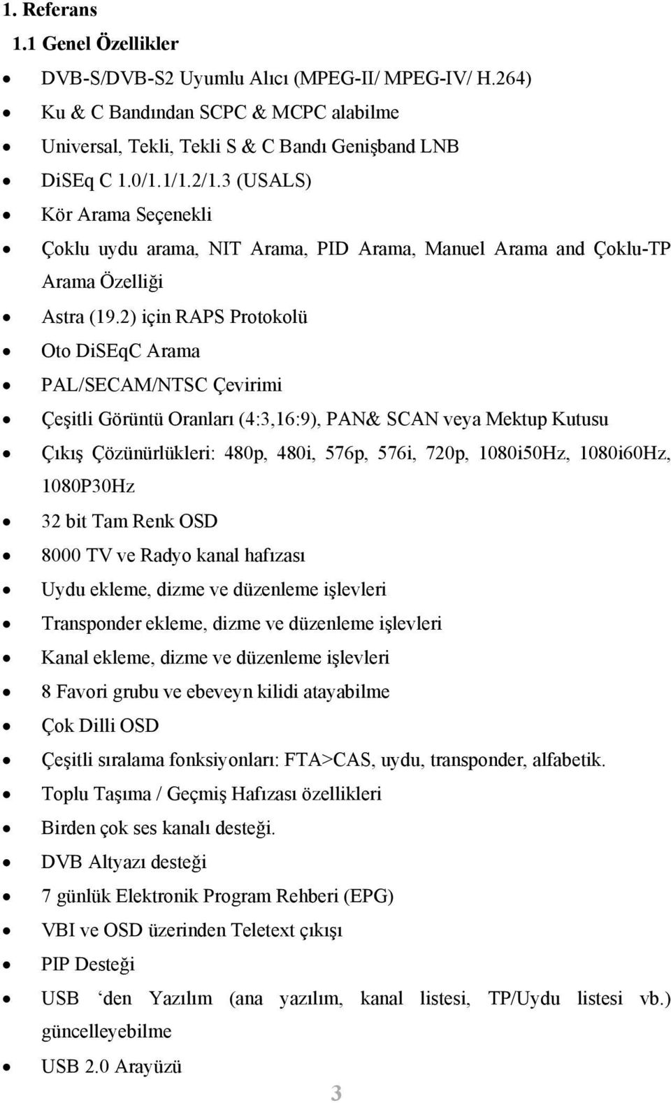 2) için RAPS Protokolü Oto DiSEqC Arama PAL/SECAM/NTSC Çevirimi Çeşitli Görüntü Oranları (4:3,16:9), PAN& SCAN veya Mektup Kutusu Çıkış Çözünürlükleri: 480p, 480i, 576p, 576i, 720p, 1080i50Hz,