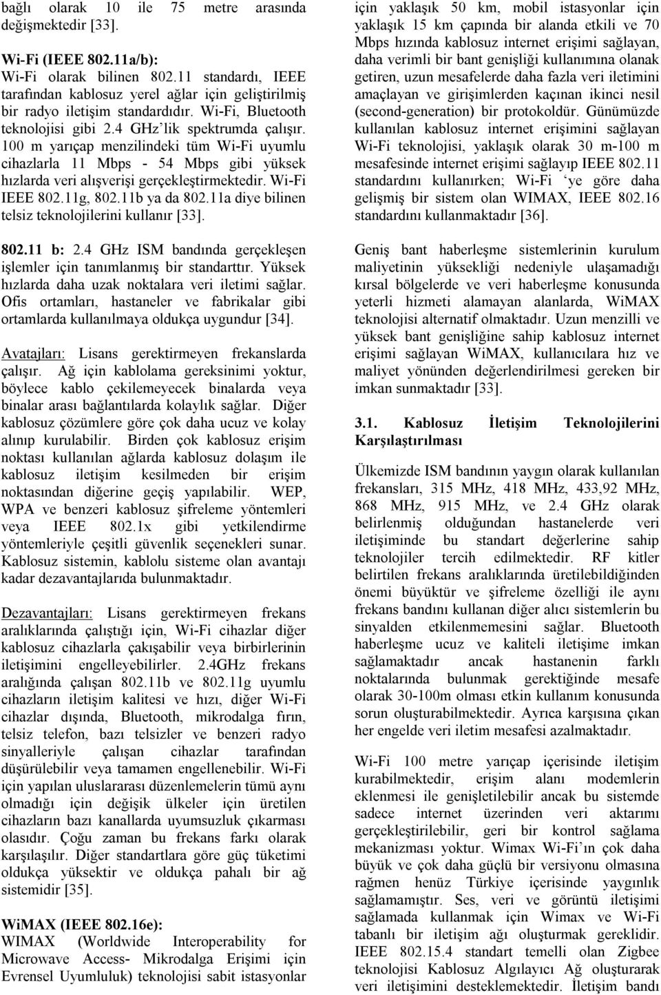 100 m yarıçap menzilindeki tüm Wi-Fi uyumlu cihazlarla 11 Mbps - 54 Mbps gibi yüksek hızlarda veri alışverişi gerçekleştirmektedir. Wi-Fi IEEE 802.11g, 802.11b ya da 802.