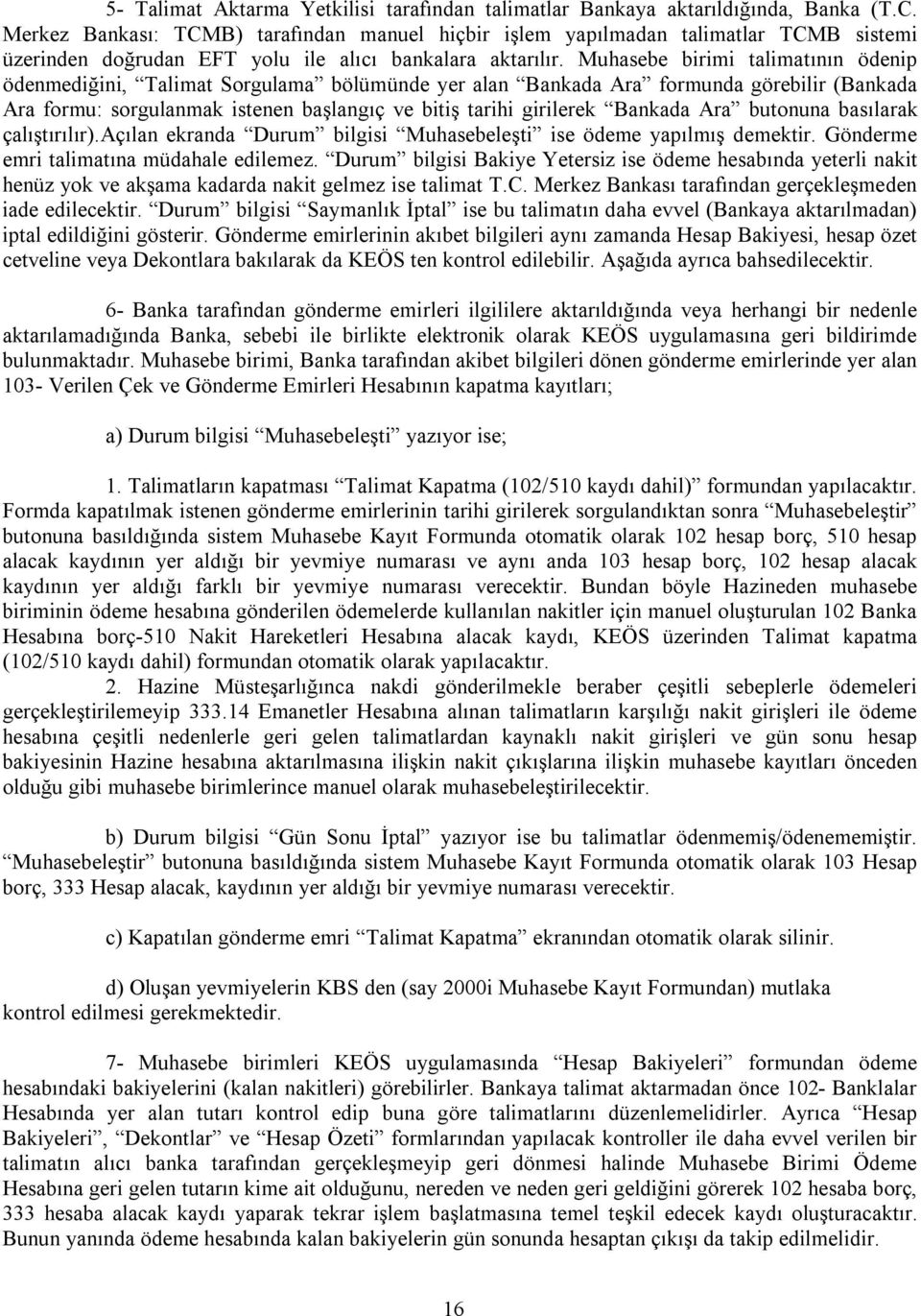 Muhasebe birimi talimatının ödenip ödenmediğini, Talimat Sorgulama bölümünde yer alan Bankada Ara formunda görebilir (Bankada Ara formu: sorgulanmak istenen başlangıç ve bitiş tarihi girilerek