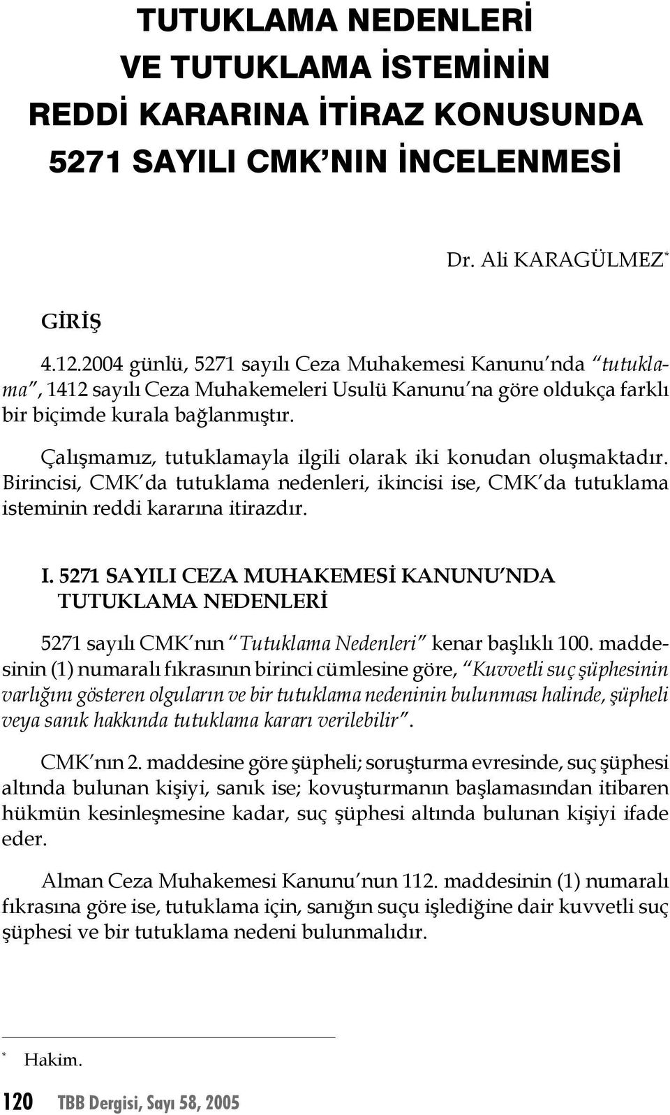 Çalışmamız, tutuklamayla ilgili olarak iki konudan oluşmaktadır. Birincisi, CMK da tutuklama nedenleri, ikincisi ise, CMK da tutuklama isteminin reddi kararına itirazdır. I.