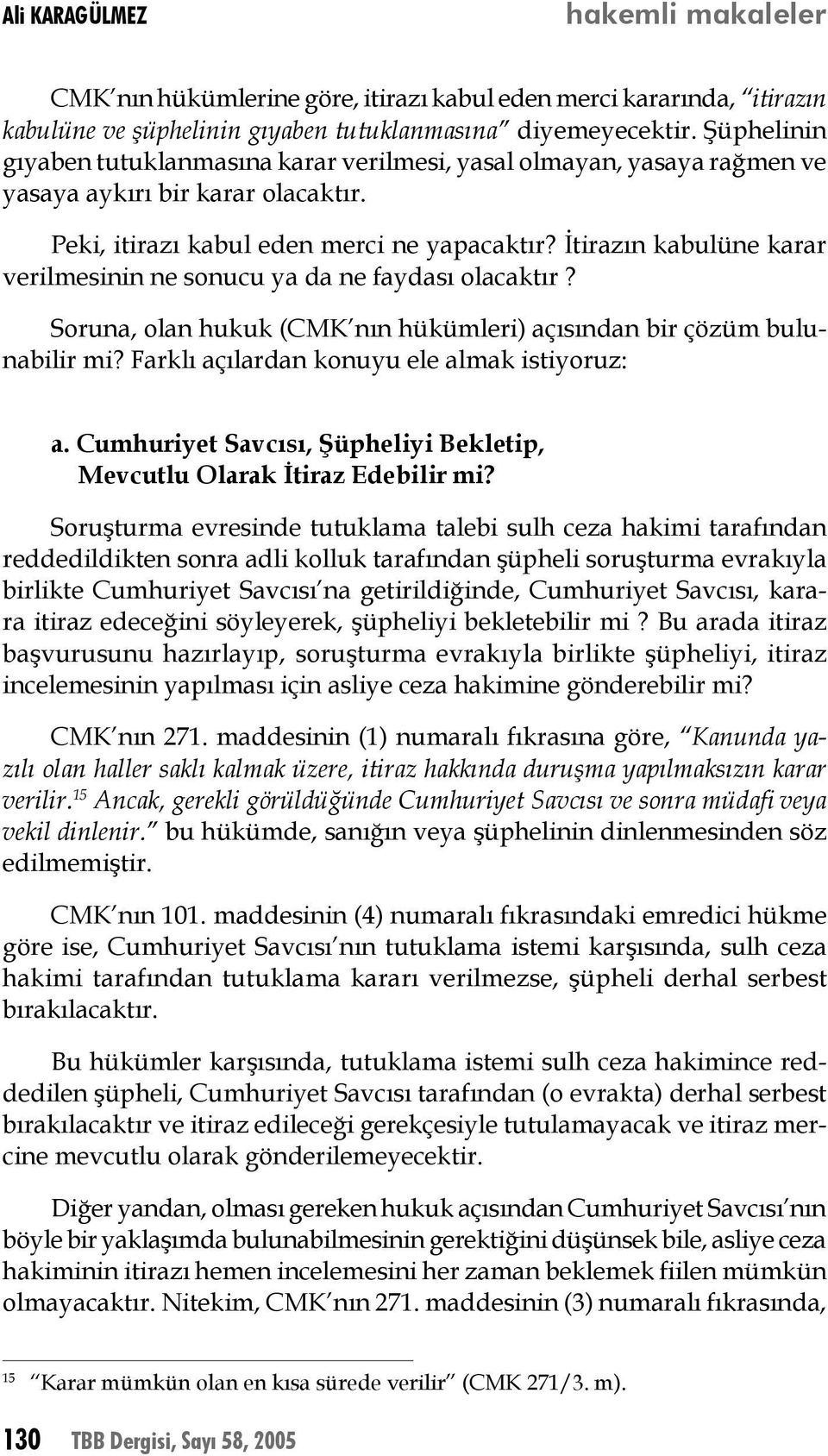 İtirazın kabulüne karar verilmesinin ne sonucu ya da ne faydası olacaktır? Soruna, olan hukuk (CMK nın hükümleri) açısından bir çözüm bulunabilir mi? Farklı açılardan konuyu ele almak istiyoruz: a.