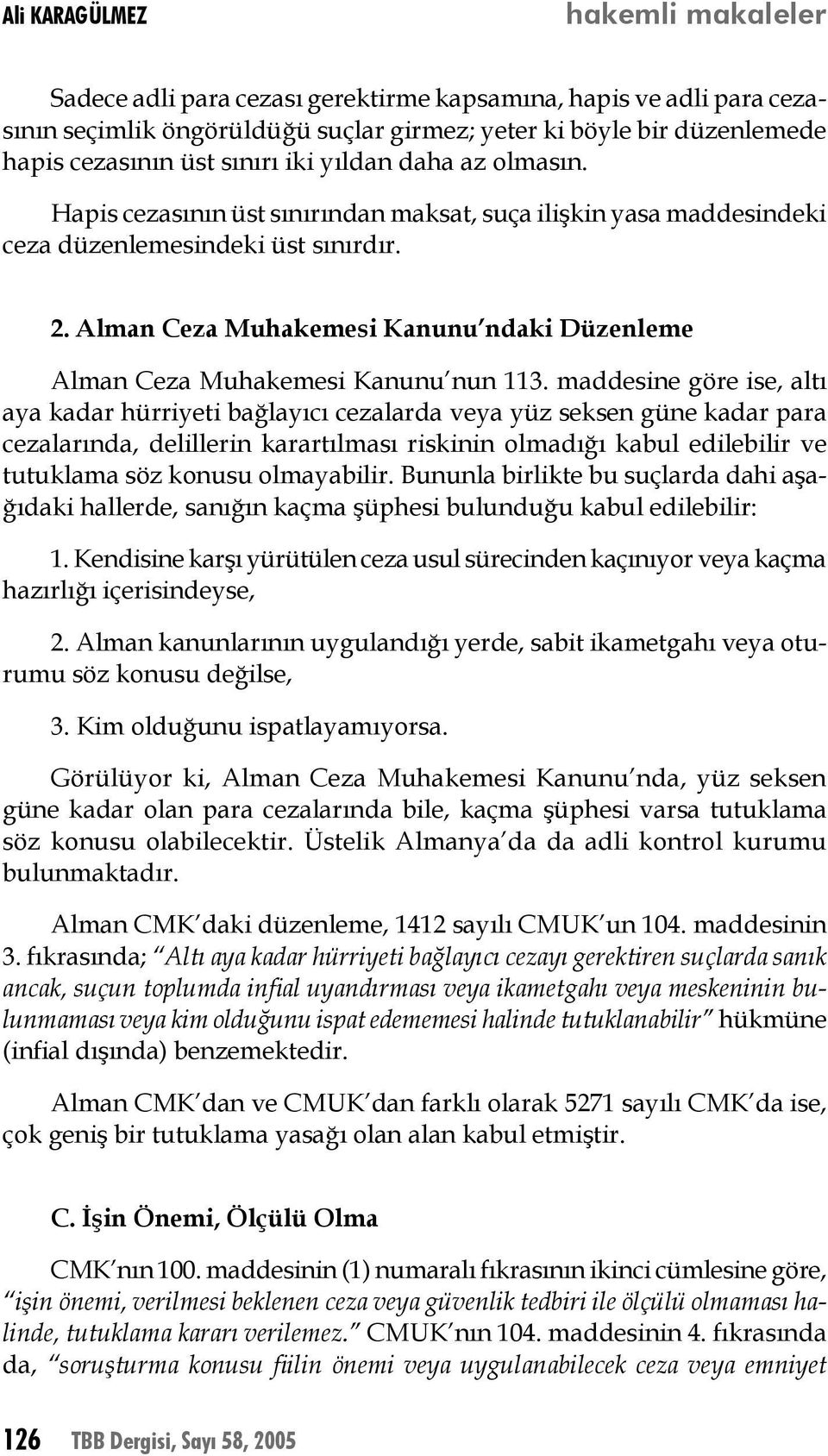 maddesine göre ise, altı aya kadar hürriyeti bağlayıcı cezalarda veya yüz seksen güne kadar para cezalarında, delillerin karartılması riskinin olmadığı kabul edilebilir ve tutuklama söz konusu