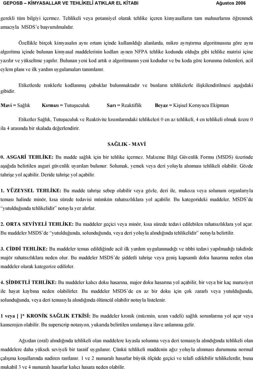 gibi tehlike matrisi içine yazılır ve yükseltme yapılır. Bulunan yeni kod artık o algoritmanın yeni kodudur ve bu koda göre korunma önlemleri, acil eylem planı ve ilk yardım uygulamaları tanımlanır.