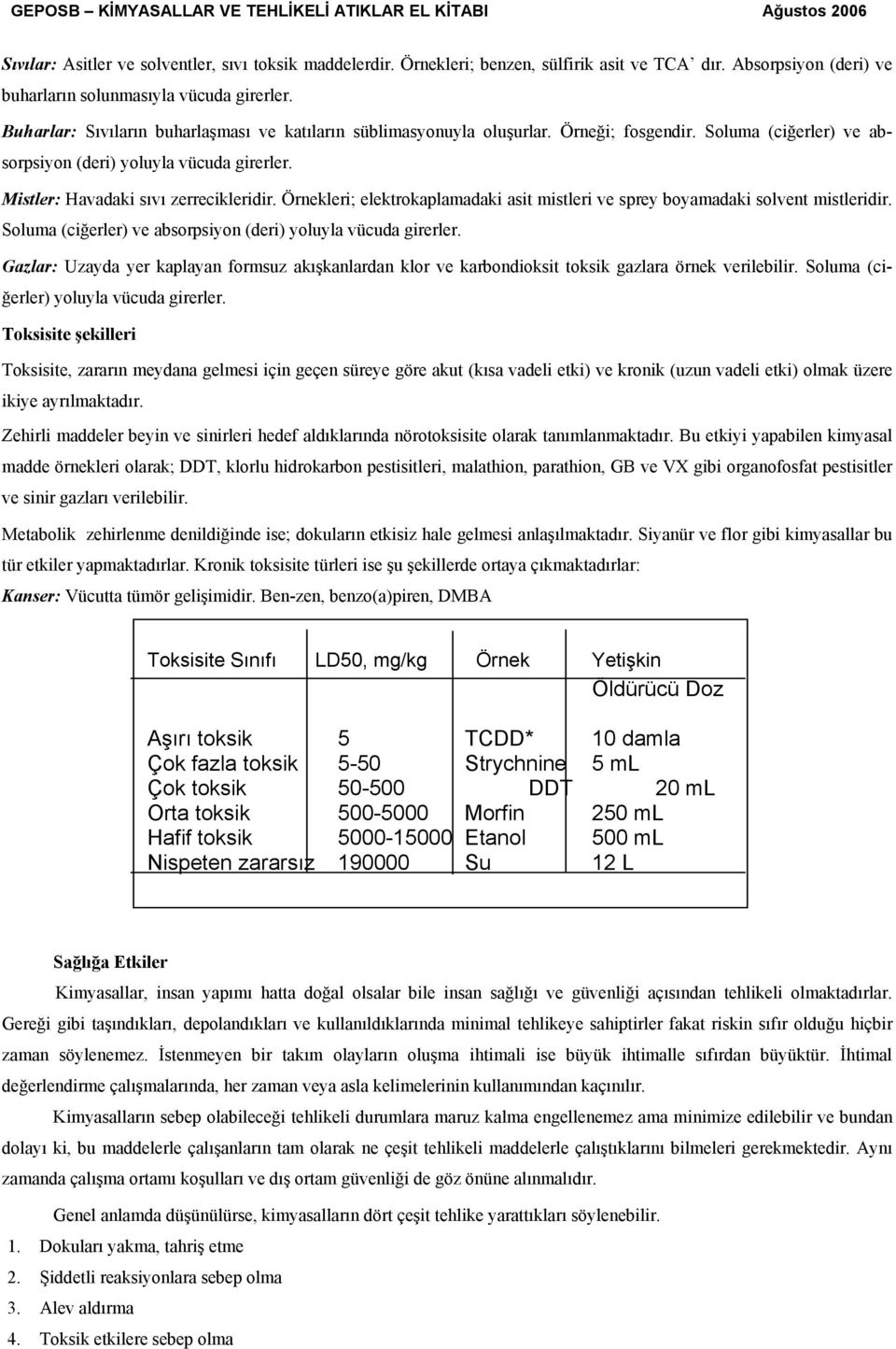 Örnekleri; elektrokaplamadaki asit mistleri ve sprey boyamadaki solvent mistleridir. Soluma (ciğerler) ve absorpsiyon (deri) yoluyla vücuda girerler.