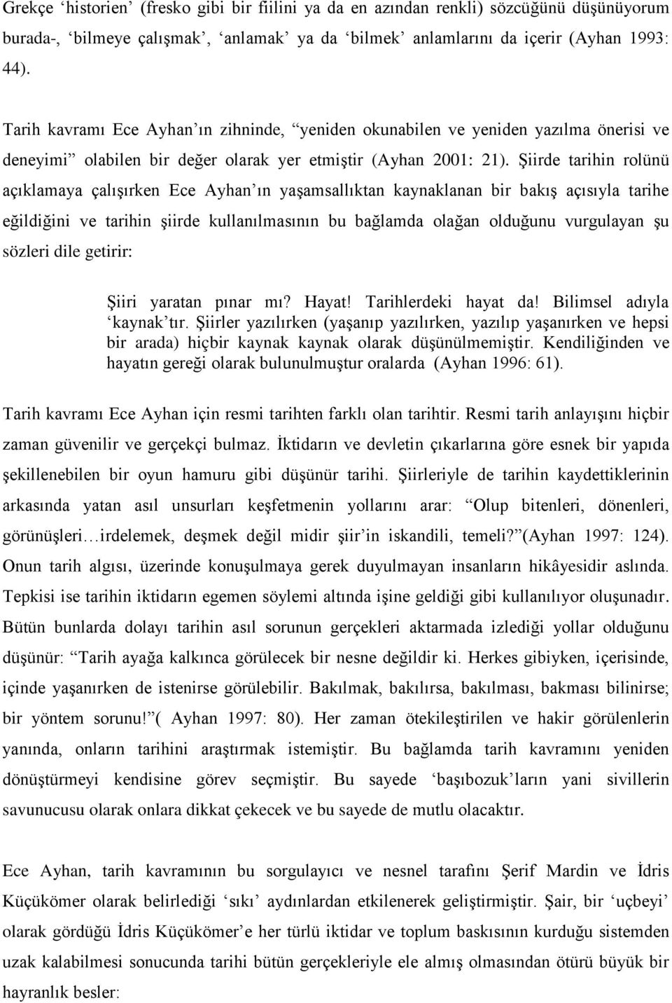 Şiirde tarihin rolünü açıklamaya çalışırken Ece Ayhan ın yaşamsallıktan kaynaklanan bir bakış açısıyla tarihe eğildiğini ve tarihin şiirde kullanılmasının bu bağlamda olağan olduğunu vurgulayan şu