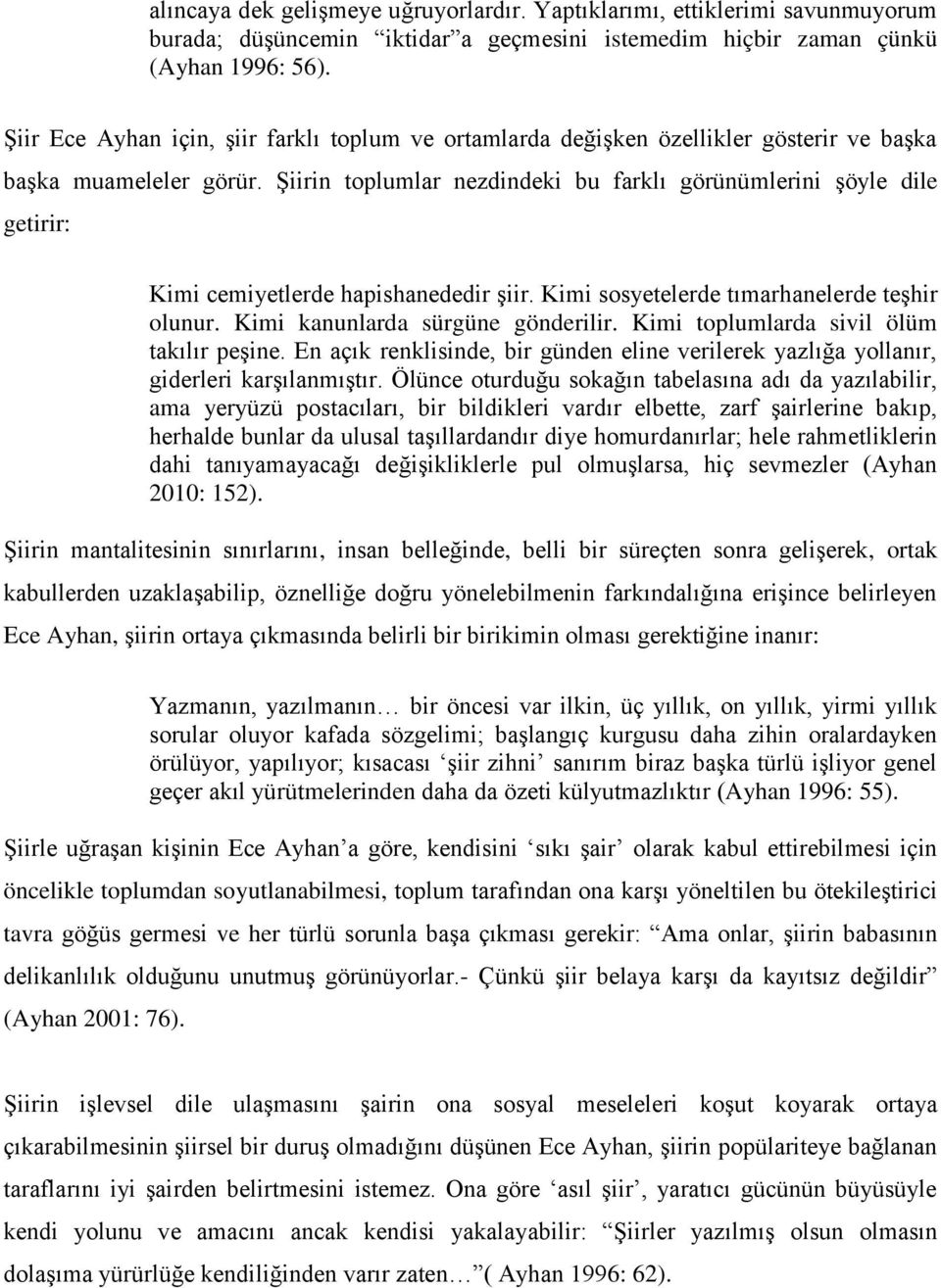 Şiirin toplumlar nezdindeki bu farklı görünümlerini şöyle dile getirir: Kimi cemiyetlerde hapishanededir şiir. Kimi sosyetelerde tımarhanelerde teşhir olunur. Kimi kanunlarda sürgüne gönderilir.