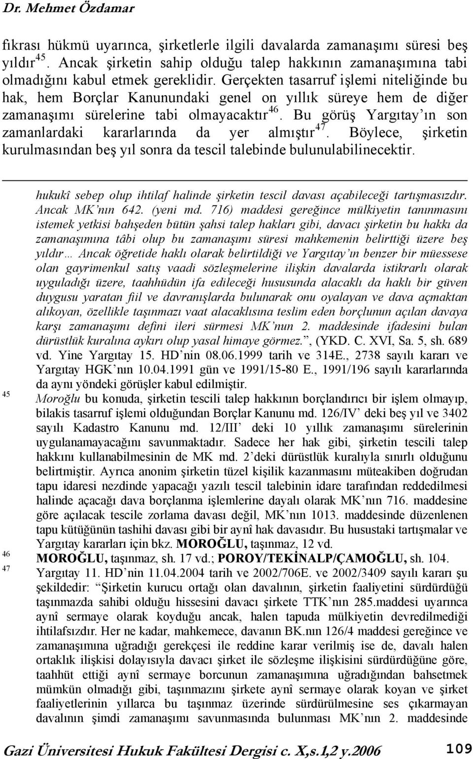 Bu görüş Yargıtay ın son zamanlardaki kararlarında da yer almıştır 47. Böylece, şirketin kurulmasından beş yıl sonra da tescil talebinde bulunulabilinecektir.