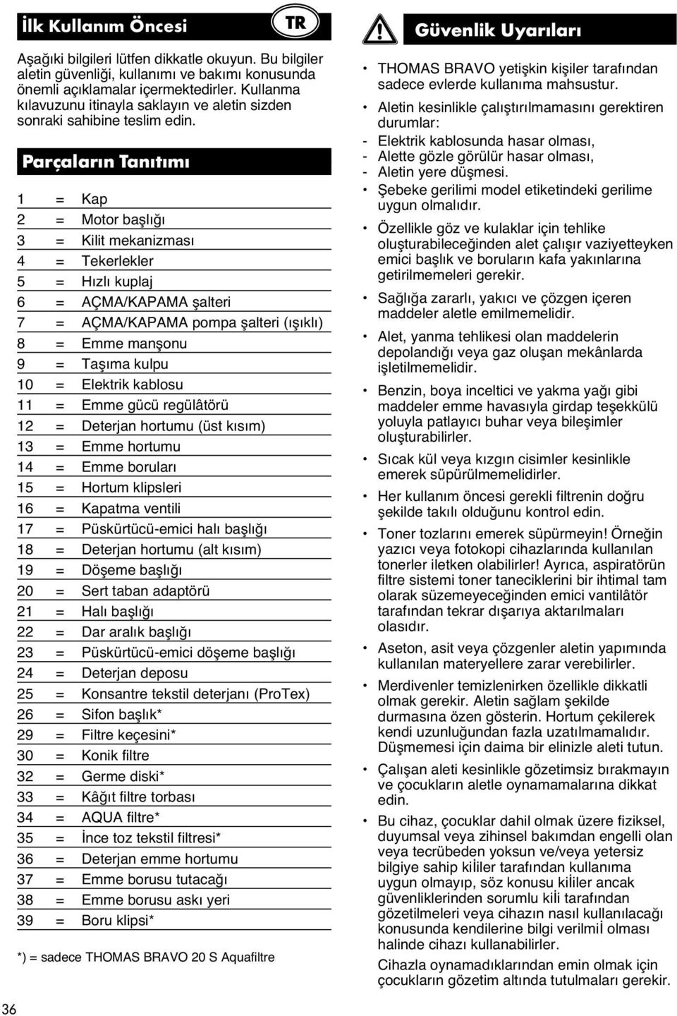 Parçaların Tanıtımı 1 = Kap 2 = Motor baælıœı 3 = Kilit mekanizması 4 = Tekerlekler 5 = Hızlı kuplaj 6 = AÇMA/KAPAMA æalteri 7 = AÇMA/KAPAMA pompa æalteri (ıæıklı) 8 = Emme manæonu 9 = Taæıma kulpu