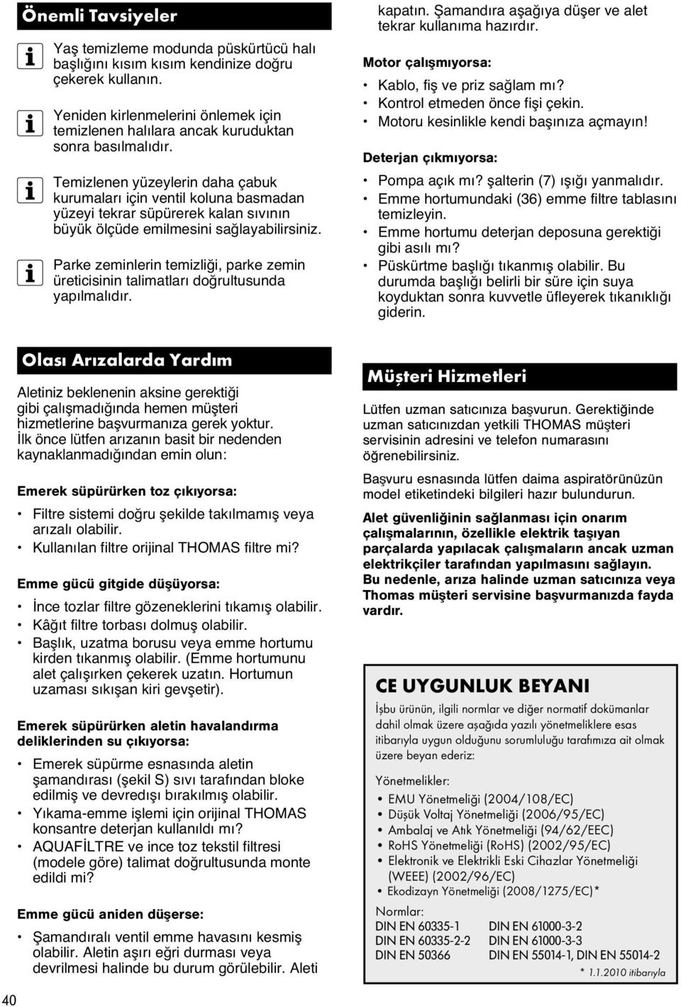 Temizlenen yüzeylerin daha çabuk kurumaları için ventil koluna basmadan yüzeyi tekrar süpürerek kalan sıvının büyük ölçüde emilmesini saœlayabilirsiniz.