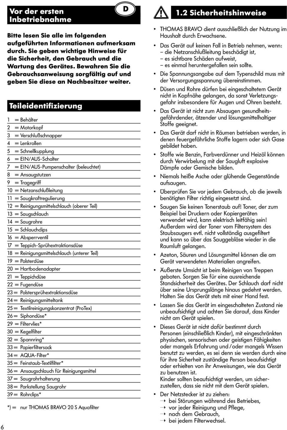 Teileidentifizierung 1 = Behälter 2 = Motorkopf 3 = Verschlußschnapper 4 = Lenkrollen 5 = Schnellkupplung 6 = EIN/AUS-Schalter 7 = EIN/AUS-Pumpenschalter (beleuchtet) 8 = Ansaugstutzen 9 = Tragegriff