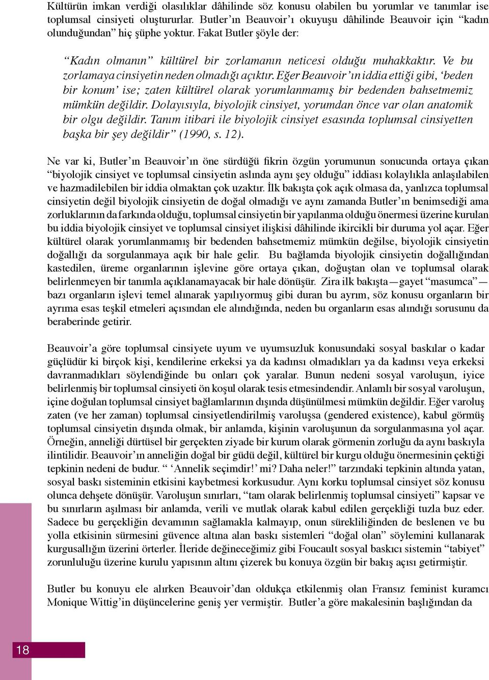 Ve bu zorlamaya cinsiyetin neden olmadığı açıktır. Eğer Beauvoir ın iddia ettiği gibi, beden bir konum ise; zaten kültürel olarak yorumlanmamış bir bedenden bahsetmemiz mümkün değildir.