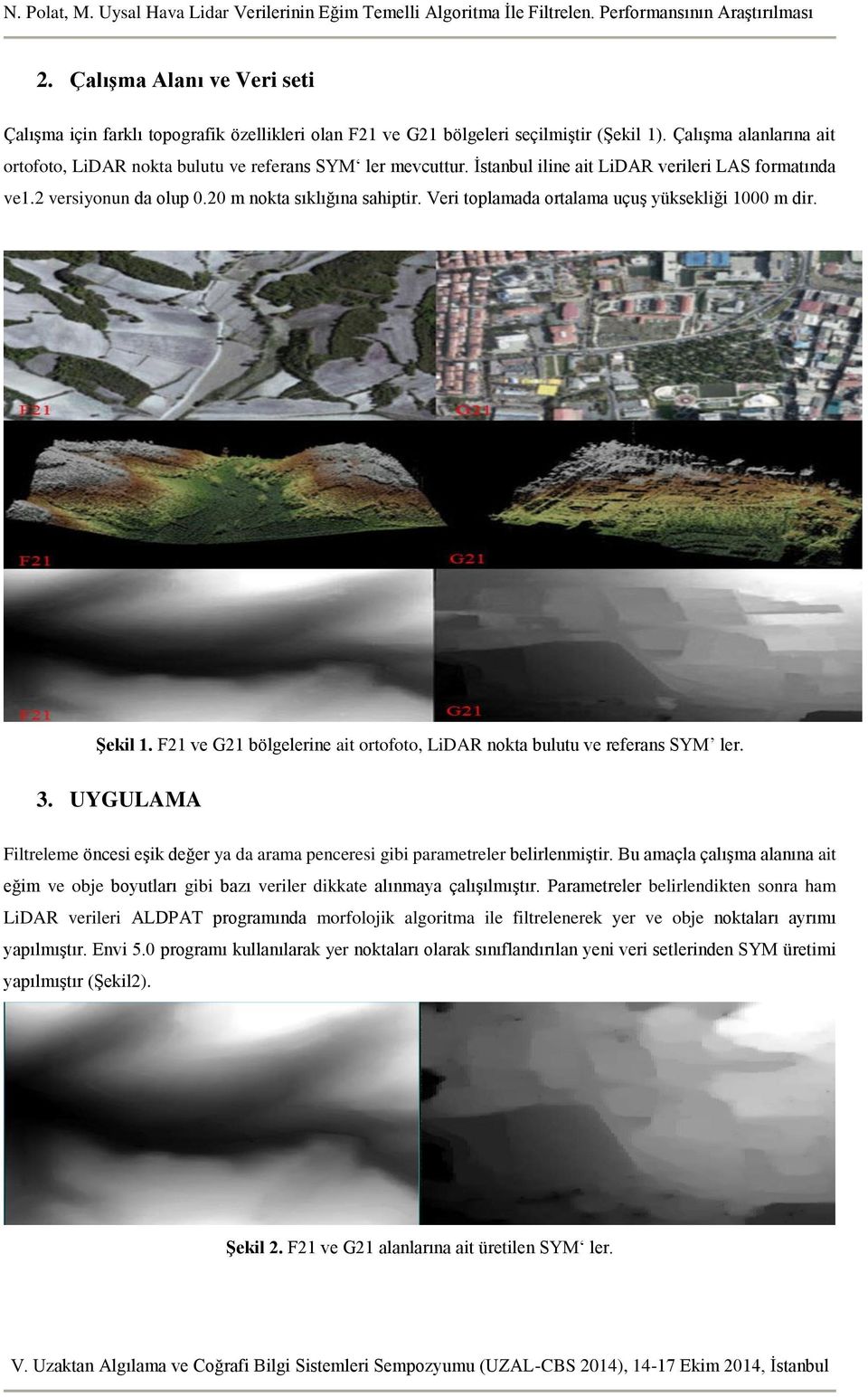 Veri toplamada ortalama uçuş yüksekliği 1000 m dir. Şekil 1. F21 ve G21 bölgelerine ait ortofoto, LiDAR nokta bulutu ve referans SYM ler. 3.