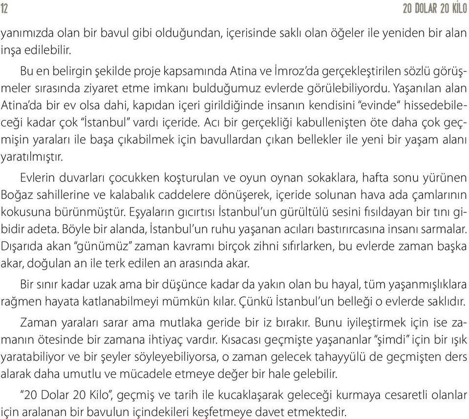 Yaşanılan alan Atina da bir ev olsa dahi, kapıdan içeri girildiğinde insanın kendisini evinde hissedebileceği kadar çok İstanbul vardı içeride.