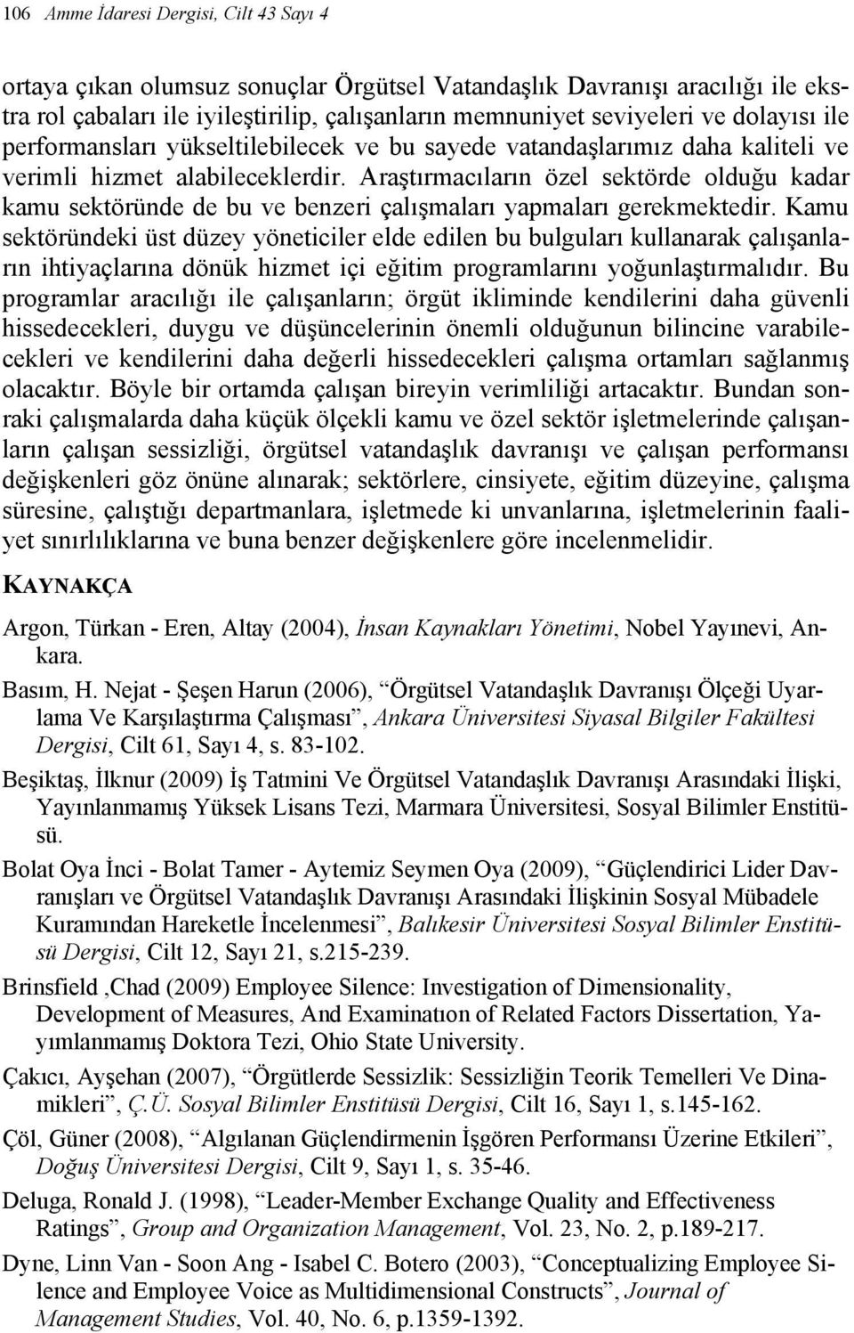 Araştırmacıların özel sektörde olduğu kadar kamu sektöründe de bu ve benzeri çalışmaları yapmaları gerekmektedir.