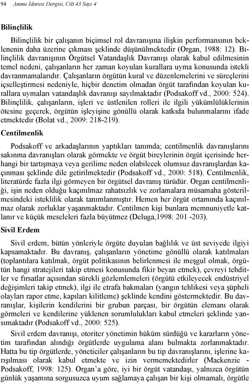 Çalışanların örgütün kural ve düzenlemelerini ve süreçlerini içselleştirmesi nedeniyle, hiçbir denetim olmadan örgüt tarafından koyulan kurallara uymaları vatandaşlık davranışı sayılmaktadır