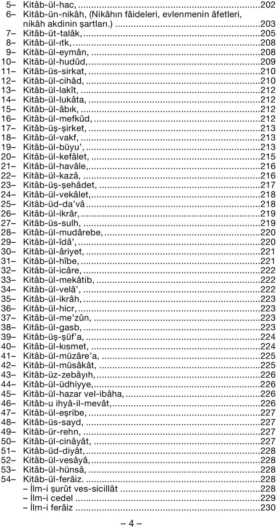 ..213 18 Kitâb-ül-vakf,...213 19 Kitâb-ül-büyu,...213 20 Kitâb-ül-kefâlet,...215 21 Kitâb-ül-havâle,...216 22 Kitâb-ül-kazâ,...216 23 Kitâb-üfl-flehâdet,...217 24 Kitâb-ül-vekâlet,.