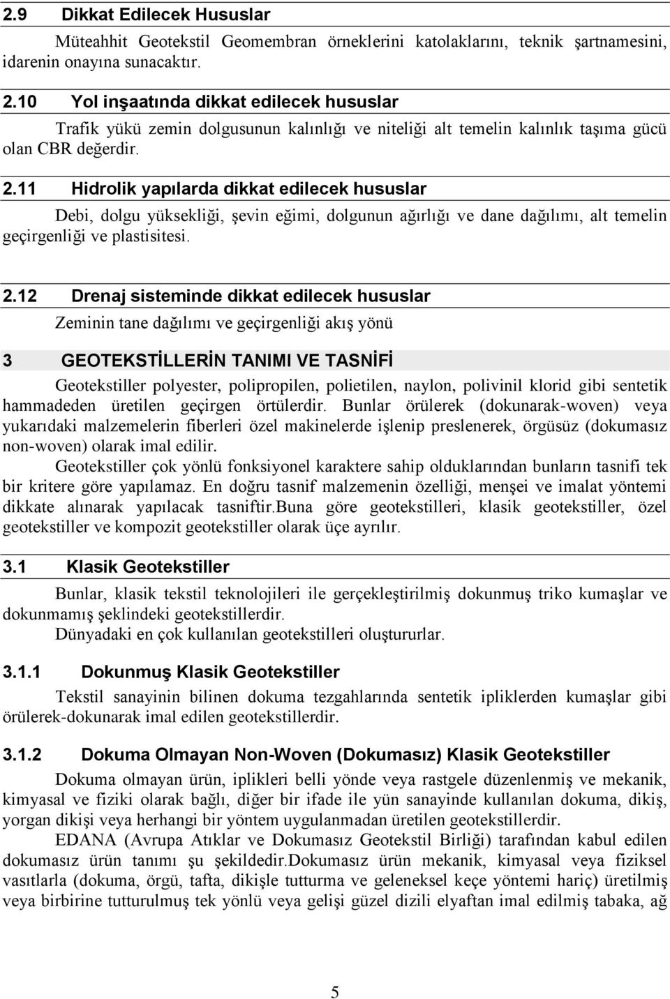 11 Hidrolik yapılarda dikkat edilecek hususlar Debi, dolgu yüksekliği, şevin eğimi, dolgunun ağırlığı ve dane dağılımı, alt temelin geçirgenliği ve plastisitesi. 2.