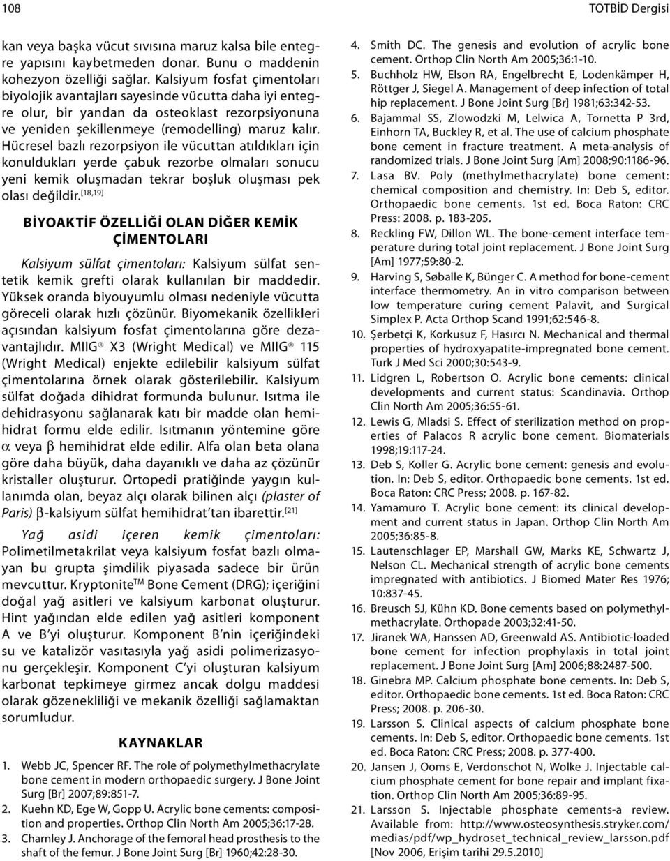 Hücresel bazlı rezorpsiyon ile vücuttan atıldıkları için konuldukları yerde çabuk rezorbe olmaları sonucu yeni kemik oluşmadan tekrar boşluk oluşması pek olası değildir.