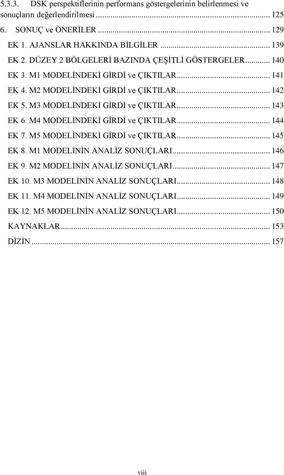 M3 MODELİNDEKİ GİRDİ ve ÇIKTILAR... 143 EK 6. M4 MODELİNDEKİ GİRDİ ve ÇIKTILAR... 144 EK 7. M5 MODELİNDEKİ GİRDİ ve ÇIKTILAR... 145 EK 8. M1 MODELİNİN ANALİZ SONUÇLARI... 146 EK 9.