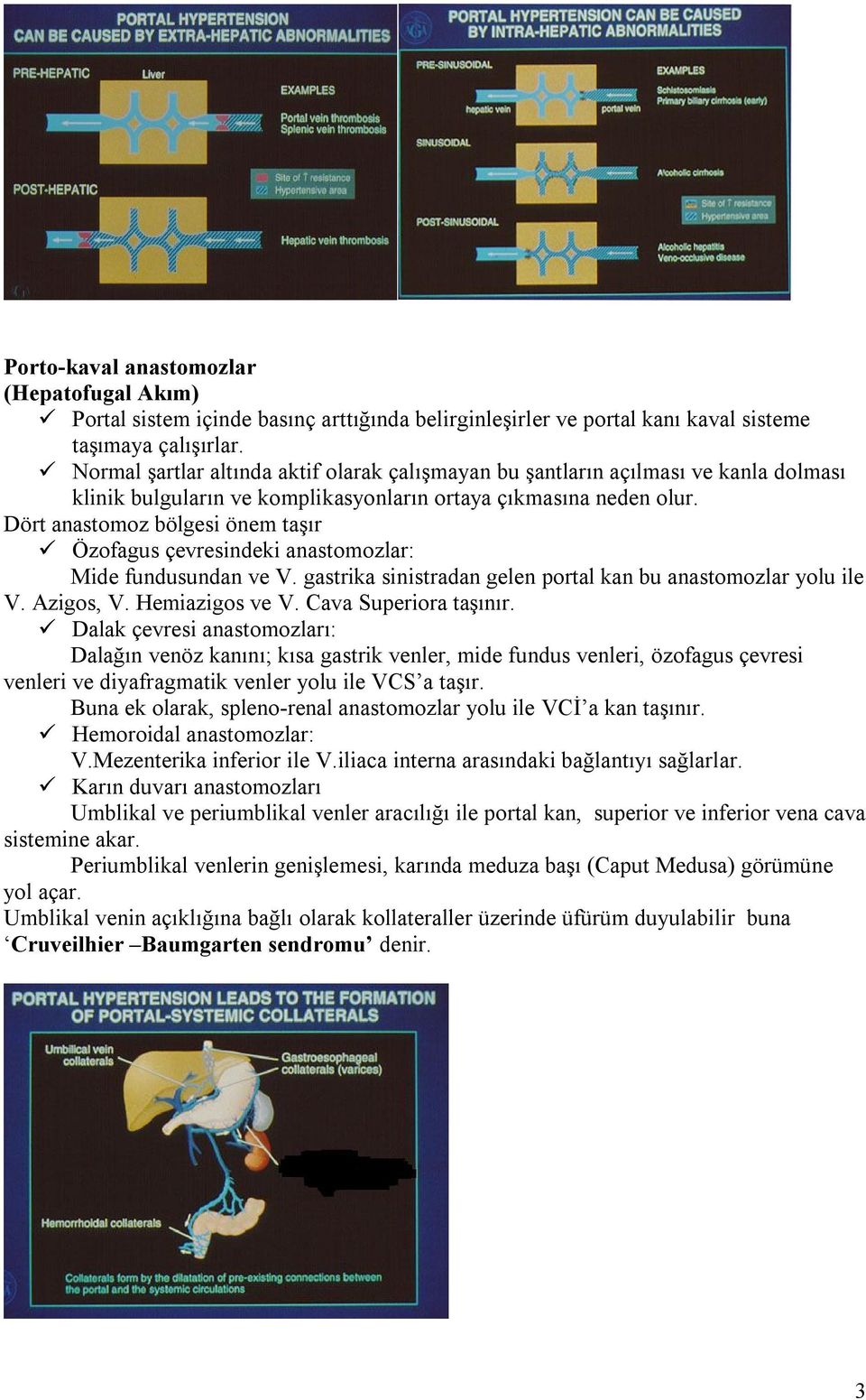 Dört anastomoz bölgesi önem taşır Özofagus çevresindeki anastomozlar: Mide fundusundan ve V. gastrika sinistradan gelen portal kan bu anastomozlar yolu ile V. Azigos, V. Hemiazigos ve V.