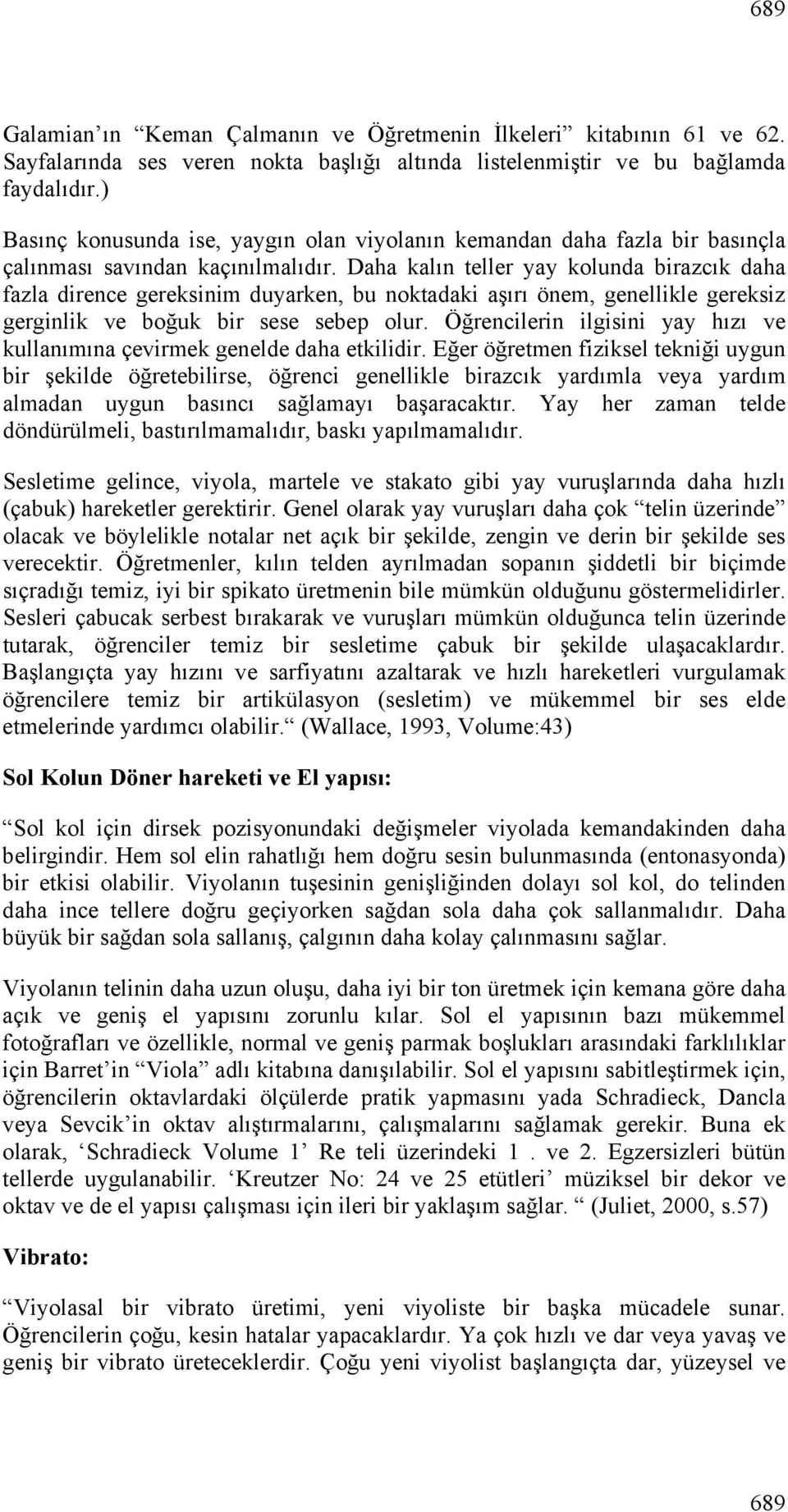 Daha kalın teller yay kolunda birazcık daha fazla dirence gereksinim duyarken, bu noktadaki aşırı önem, genellikle gereksiz gerginlik ve boğuk bir sese sebep olur.