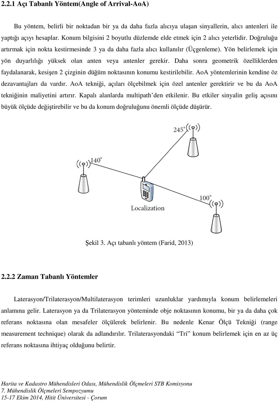 Yön belirlemek için yön duyarlılığı yüksek olan anten veya antenler gerekir. Daha sonra geometrik özelliklerden faydalanarak, kesişen 2 çizginin düğüm noktasının konumu kestirilebilir.