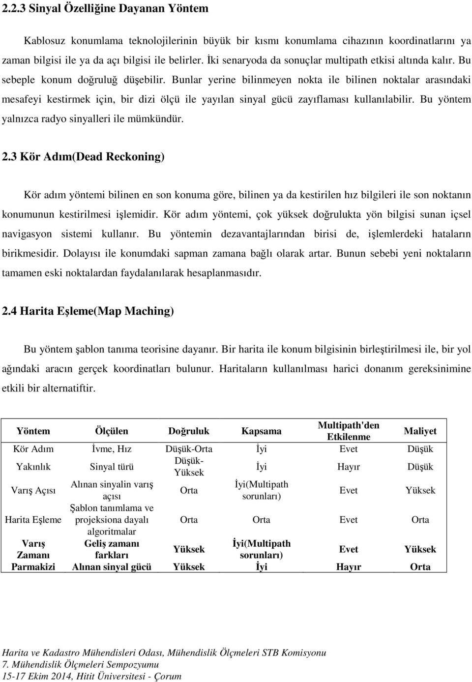 Bunlar yerine bilinmeyen nokta ile bilinen noktalar arasındaki mesafeyi kestirmek için, bir dizi ölçü ile yayılan sinyal gücü zayıflaması kullanılabilir.