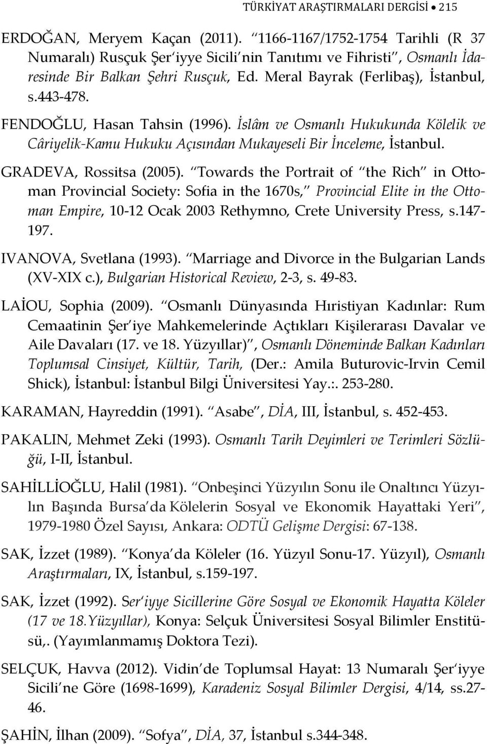 FENDOĞLU, Hasan Tahsin (1996). İslâm ve Osmanlı Hukukunda Kölelik ve Câriyelik-Kamu Hukuku Açısından Mukayeseli Bir İnceleme, İstanbul. GRADEVA, Rossitsa (2005).