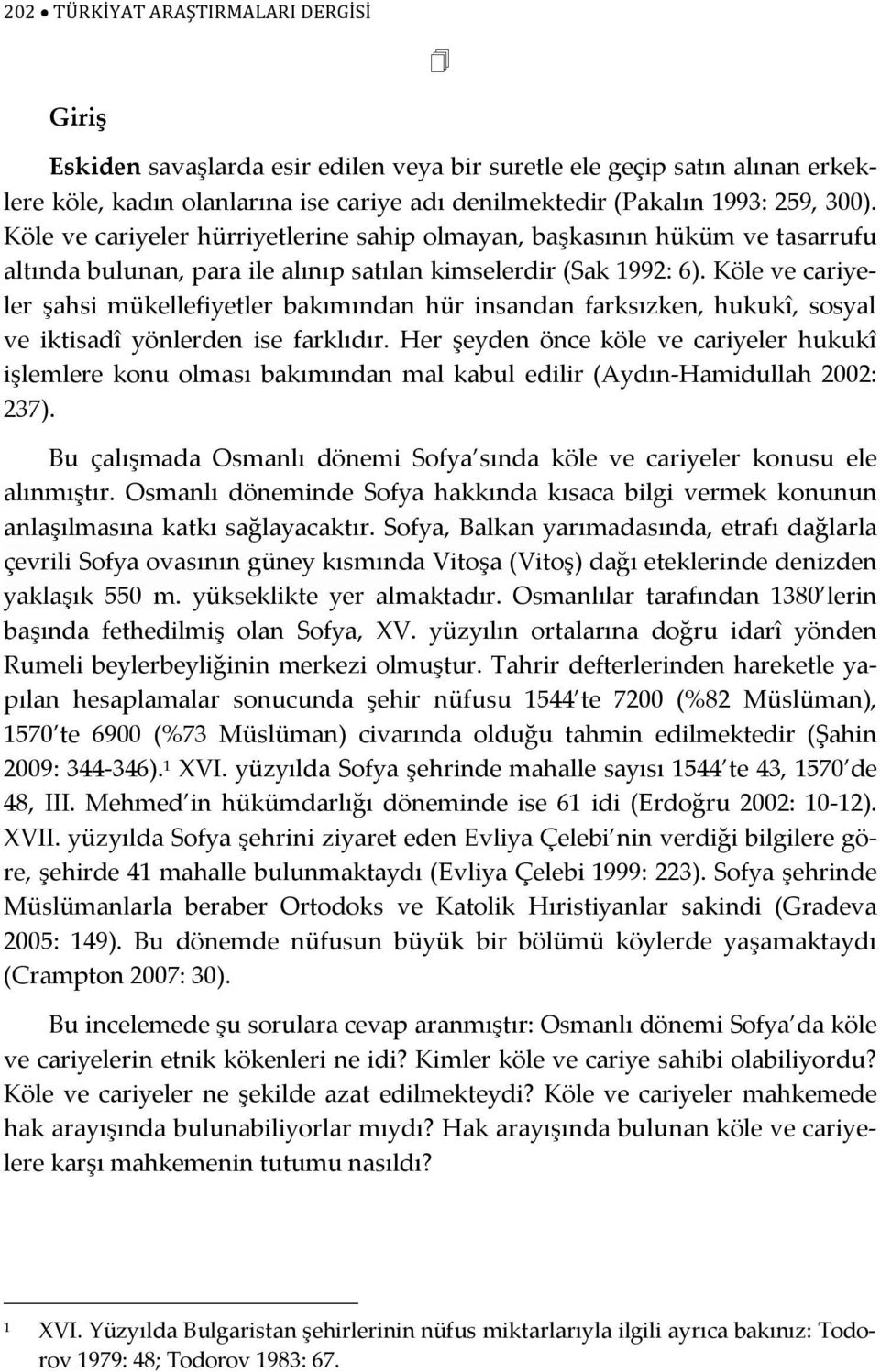 Köle ve cariyeler şahsi mükellefiyetler bakımından hür insandan farksızken, hukukî, sosyal ve iktisadî yönlerden ise farklıdır.