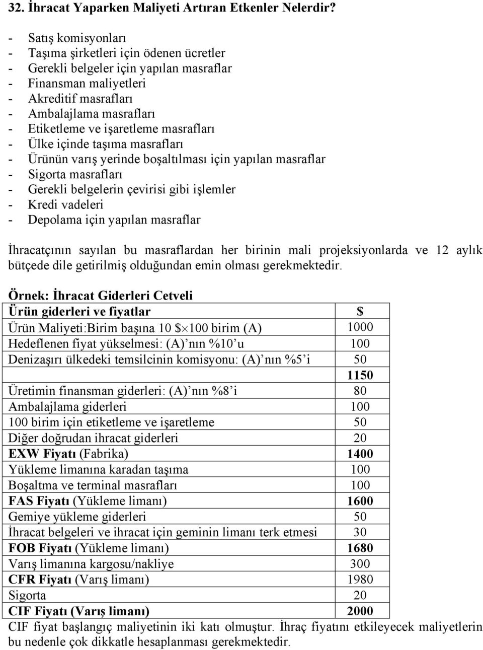 işaretleme masrafları - Ülke içinde taşıma masrafları - Ürünün varış yerinde boşaltılması için yapılan masraflar - Sigorta masrafları - Gerekli belgelerin çevirisi gibi işlemler - Kredi vadeleri -