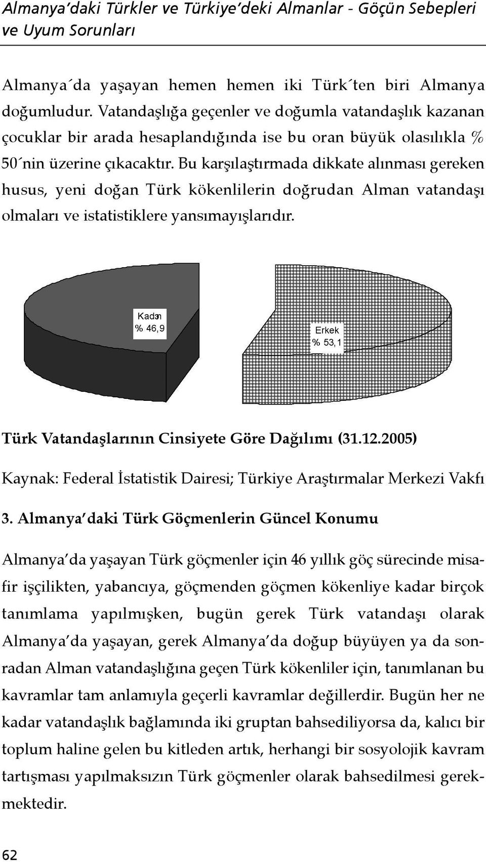 Bu karşılaştırmada dikkate alınması gereken husus, yeni doğan Türk kökenlilerin doğrudan Alman vatandaşı olmaları ve istatistiklere yansımayışlarıdır. Türk Vatandaşlarının Cinsiyete Göre Dağılımı (31.