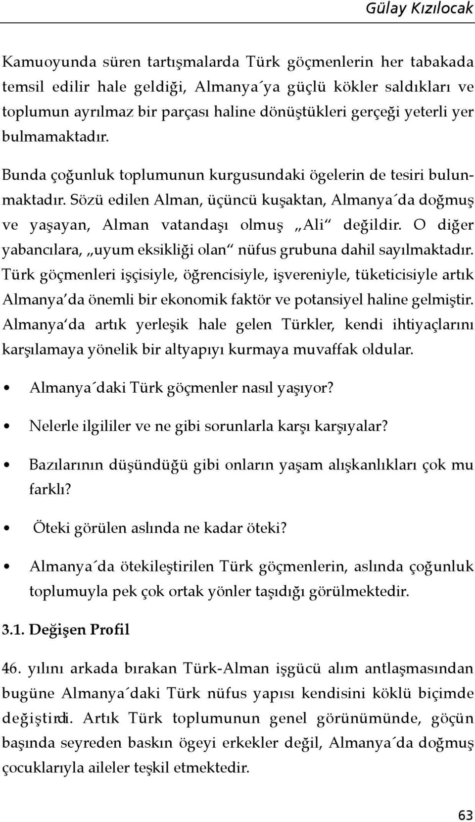 Sözü edilen Alman, üçüncü kuşaktan, Almanya da doğmuş ve yaşayan, Alman vatandaşı olmuş Ali değildir. O diğer yabancılara, uyum eksikliği olan nüfus grubuna dahil sayılmaktadır.