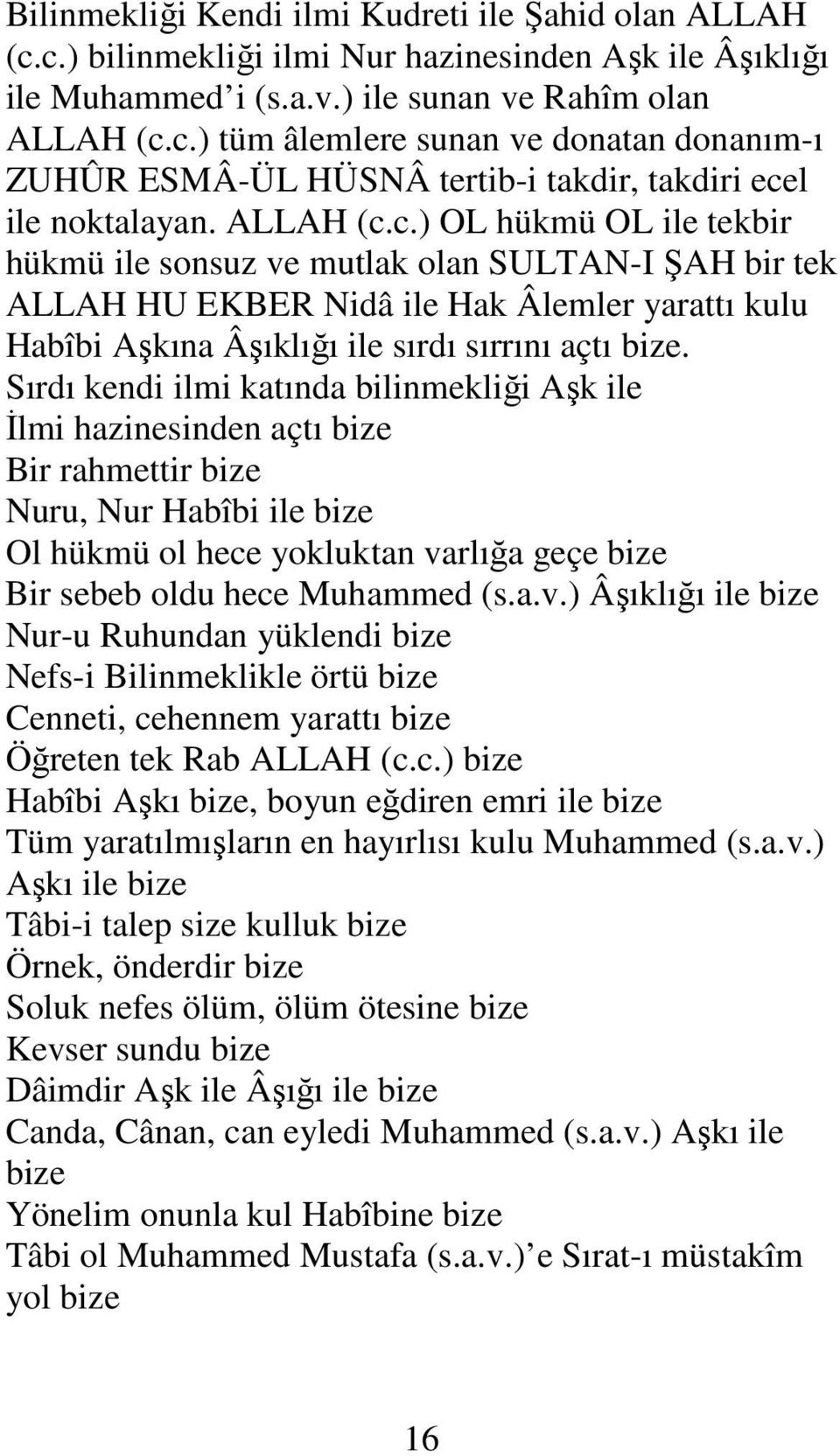 Sırdı kendi ilmi katında bilinmekliği Aşk ile Đlmi hazinesinden açtı bize Bir rahmettir bize Nuru, Nur Habîbi ile bize Ol hükmü ol hece yokluktan va