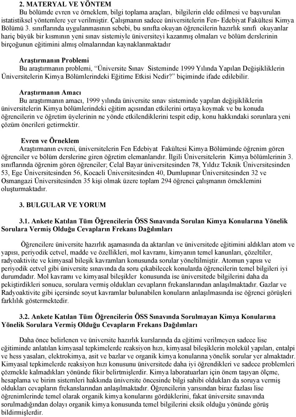 sınıflarında uygulanmasının sebebi, bu sınıfta okuyan öğrencilerin hazırlık sınıfı okuyanlar hariç büyük bir kısmının yeni sınav sistemiyle üniversiteyi kazanmış olmaları ve bölüm derslerinin